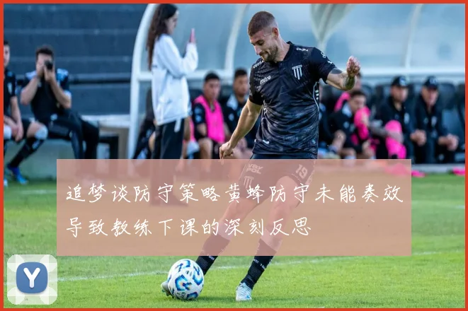 追梦谈防守策略黄蜂防守未能奏效导致教练下课的深刻反思