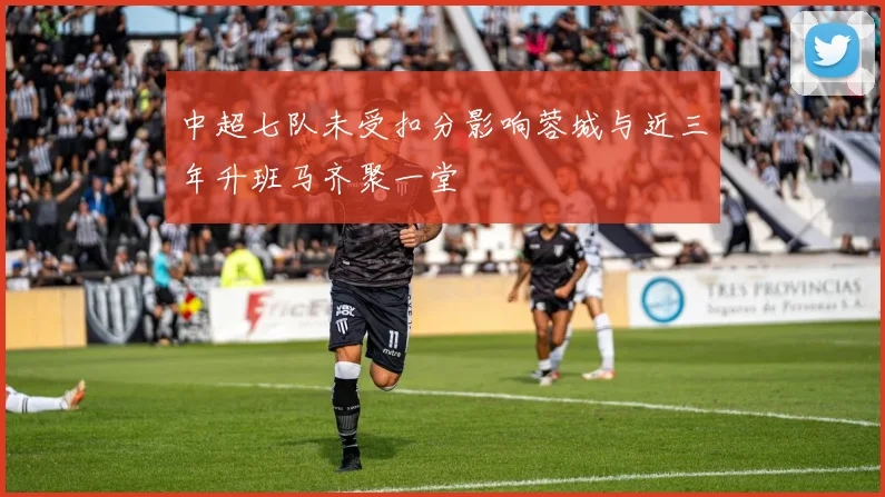 中超七队未受扣分影响蓉城与近三年升班马齐聚一堂