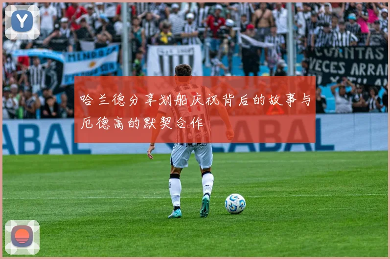 哈兰德分享划船庆祝背后的故事与厄德高的默契合作