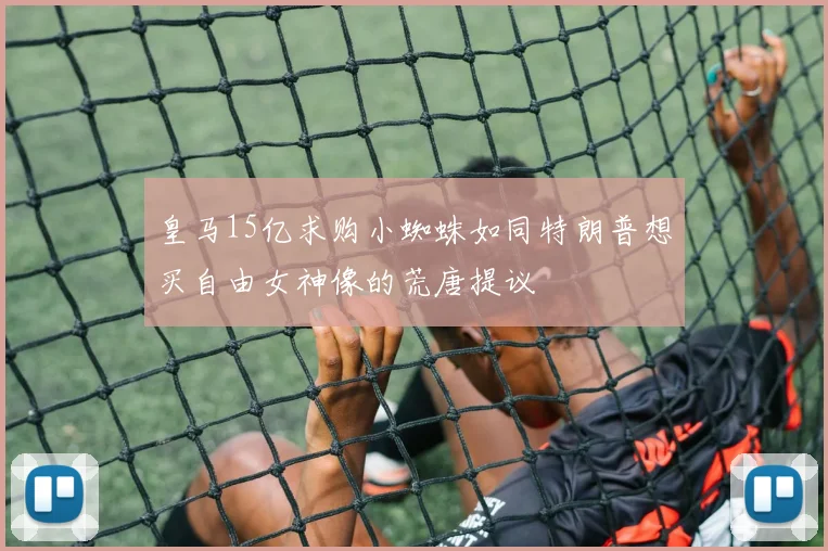 皇马15亿求购小蜘蛛如同特朗普想买自由女神像的荒唐提议