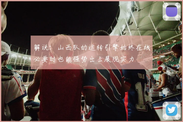 解说：山西队的运转引擎始终在线必要时也能强势出击展现实力