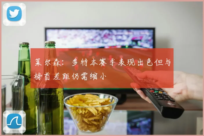 莱尔森：多特本赛季表现出色但与榜首差距仍需缩小