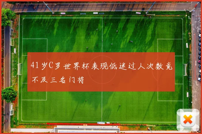 41岁C罗世界杯表现低迷过人次数竟不及三名门将