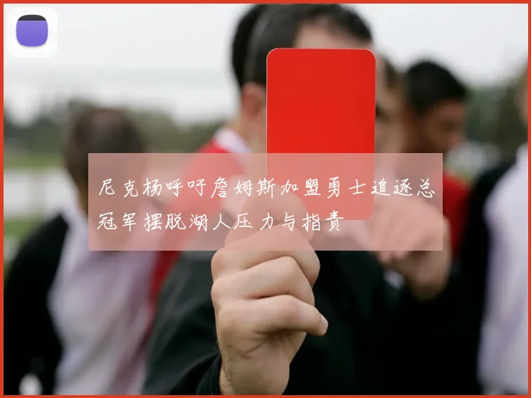 尼克杨呼吁詹姆斯加盟勇士追逐总冠军摆脱湖人压力与指责