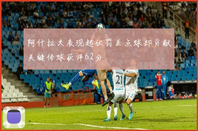 阿什拉夫表现起伏罚丢点球却贡献关键传球获评62分