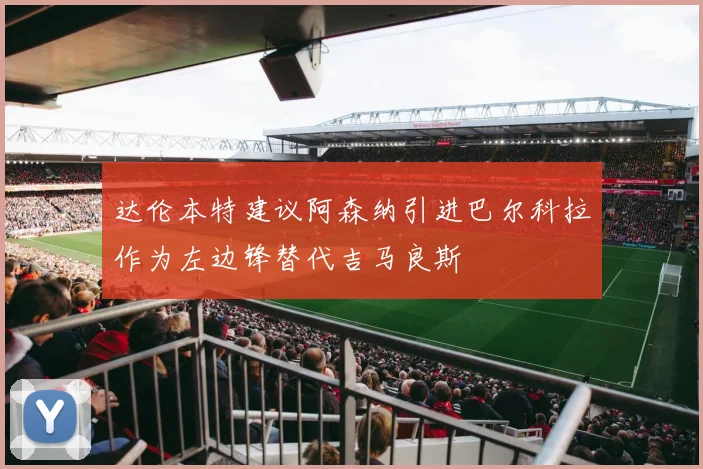 达伦本特建议阿森纳引进巴尔科拉作为左边锋替代吉马良斯